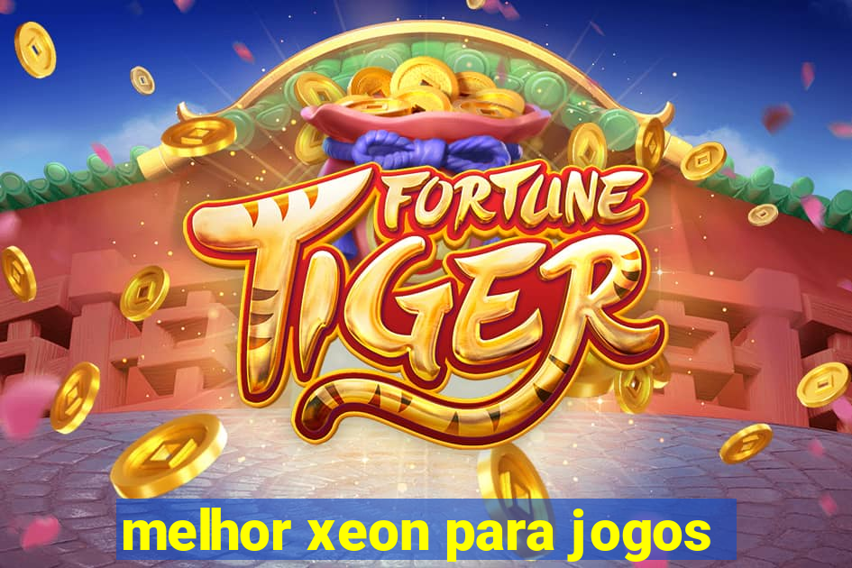 melhor xeon para jogos